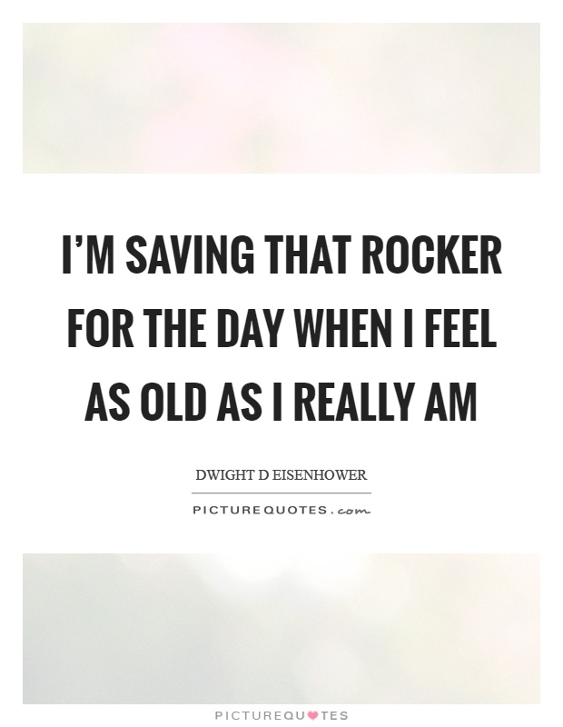 I'm saving that rocker for the day when I feel as old as I really am Picture Quote #1