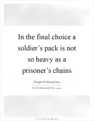 In the final choice a soldier’s pack is not so heavy as a prisoner’s chains Picture Quote #1
