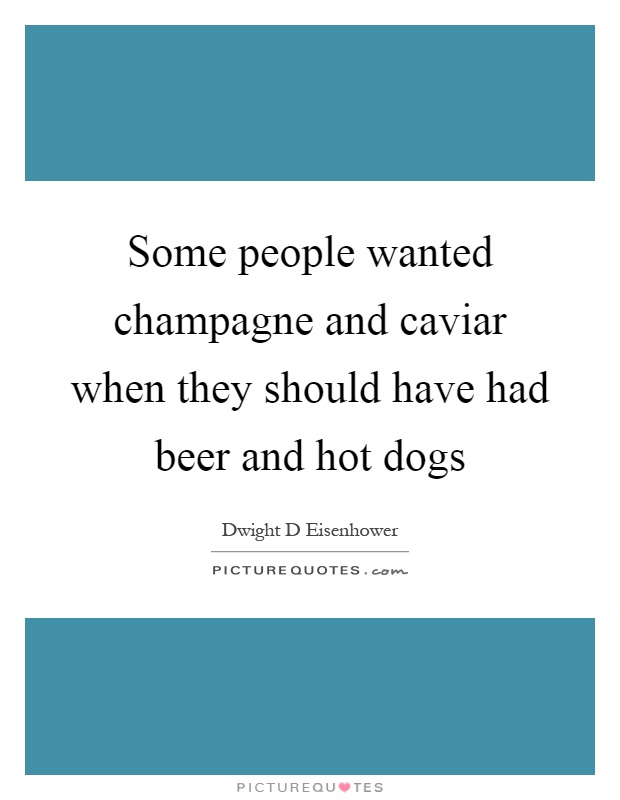 Some people wanted champagne and caviar when they should have had beer and hot dogs Picture Quote #1