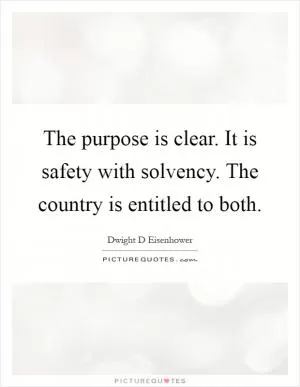 The purpose is clear. It is safety with solvency. The country is entitled to both Picture Quote #1