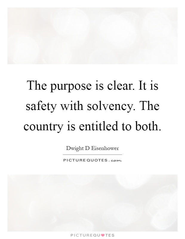 The purpose is clear. It is safety with solvency. The country is entitled to both Picture Quote #1
