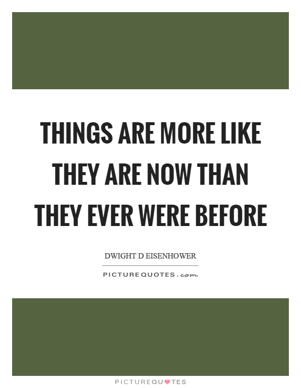 Things are more like they are now than they ever were before Picture Quote #1