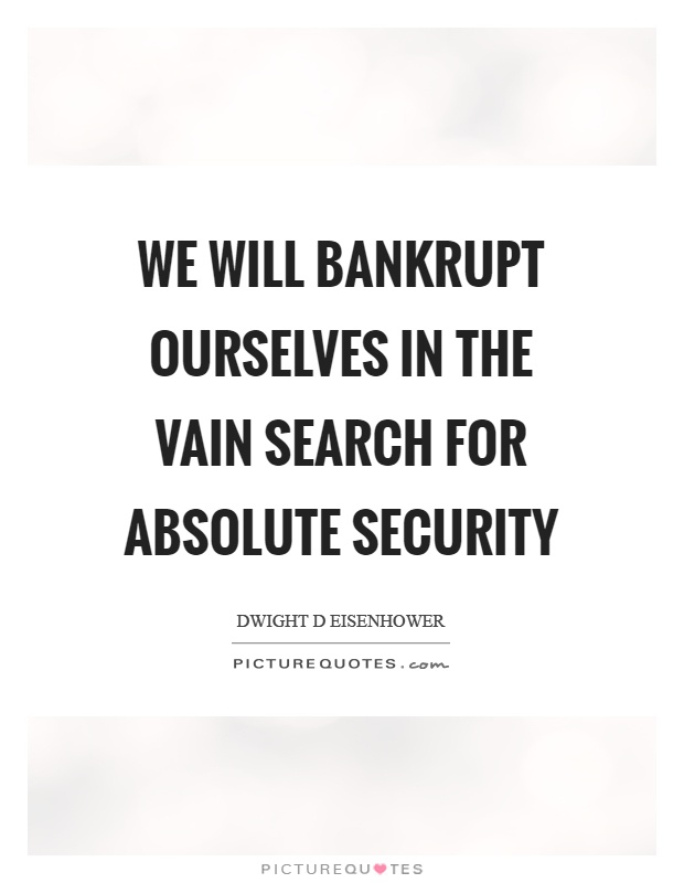 We will bankrupt ourselves in the vain search for absolute security Picture Quote #1