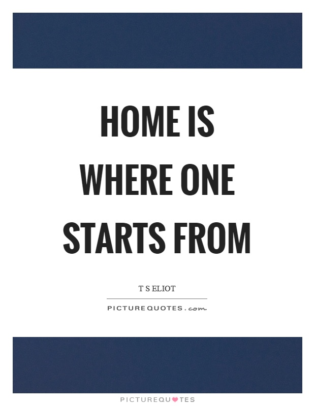 Home is where one starts from Picture Quote #1