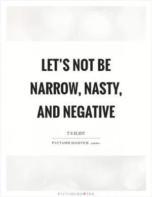 Let’s not be narrow, nasty, and negative Picture Quote #1