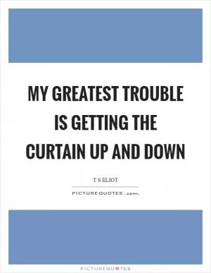 My greatest trouble is getting the curtain up and down Picture Quote #1