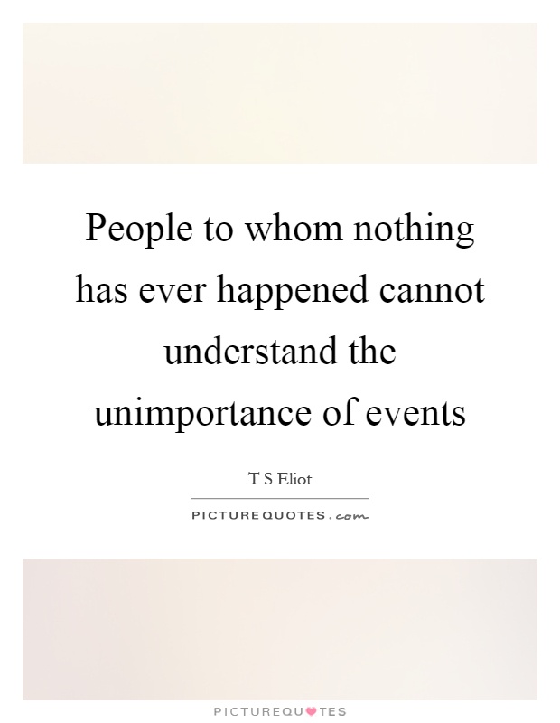 People to whom nothing has ever happened cannot understand the unimportance of events Picture Quote #1