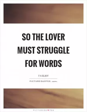 So the lover must struggle for words Picture Quote #1