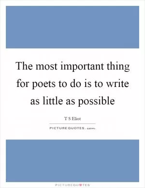 The most important thing for poets to do is to write as little as possible Picture Quote #1