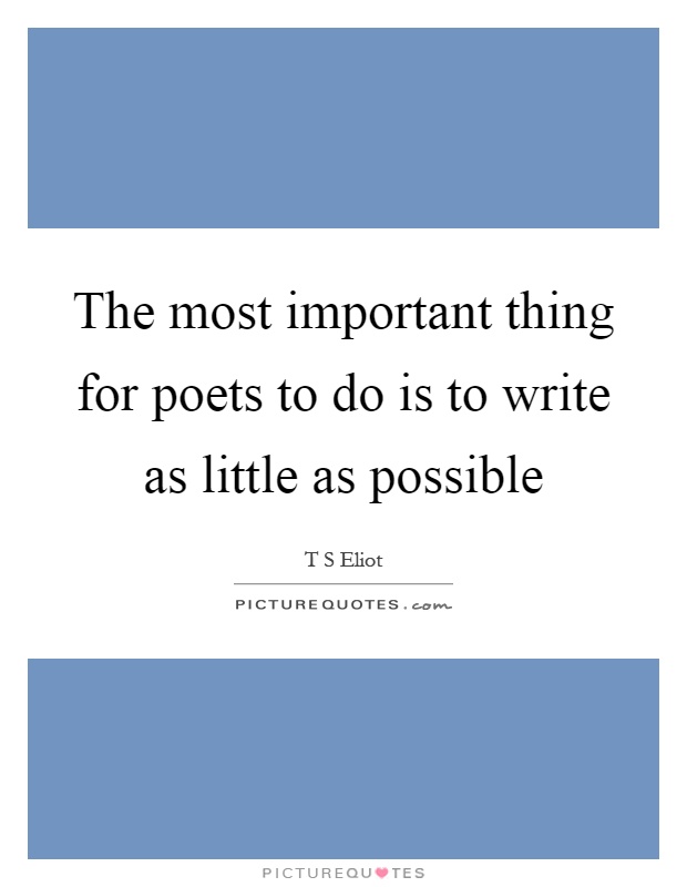 The most important thing for poets to do is to write as little as possible Picture Quote #1