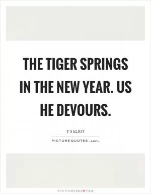 The tiger springs in the new year. Us he devours Picture Quote #1