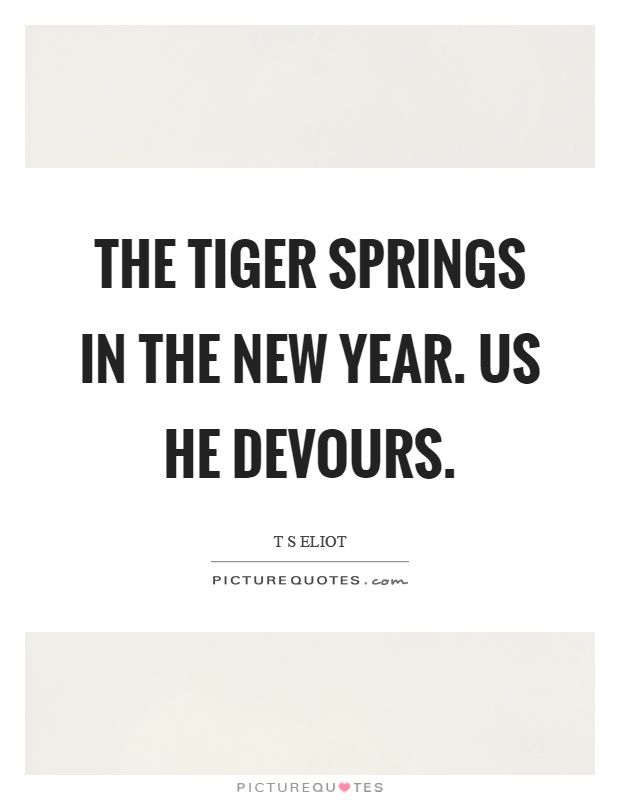 The tiger springs in the new year. Us he devours Picture Quote #1