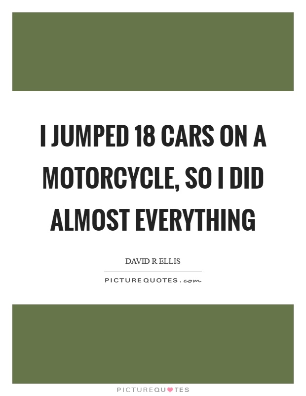 I jumped 18 cars on a motorcycle, so I did almost everything Picture Quote #1