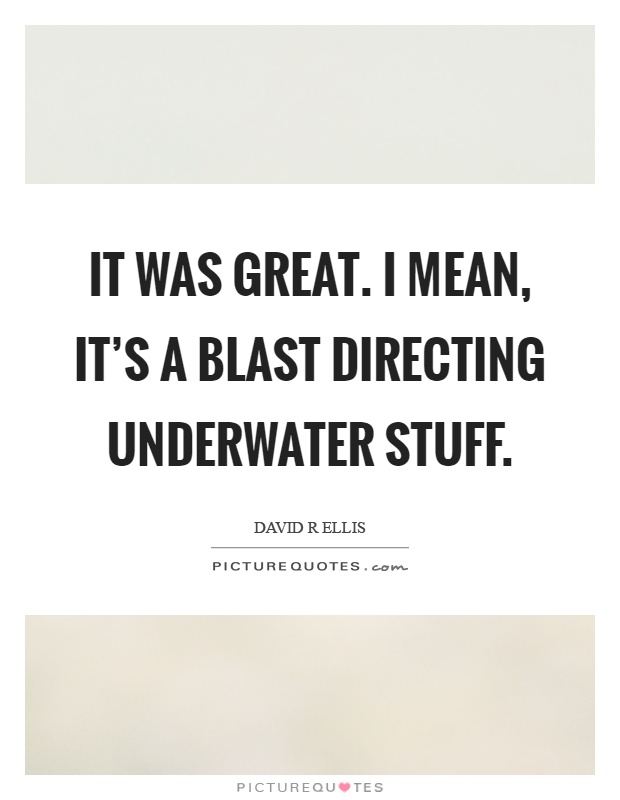 It was great. I mean, it's a blast directing underwater stuff Picture Quote #1