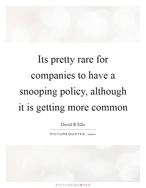 Its pretty rare for companies to have a snooping policy, although it is getting more common Picture Quote #1