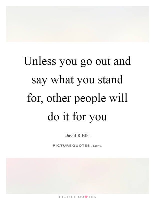 Unless you go out and say what you stand for, other people will do it for you Picture Quote #1