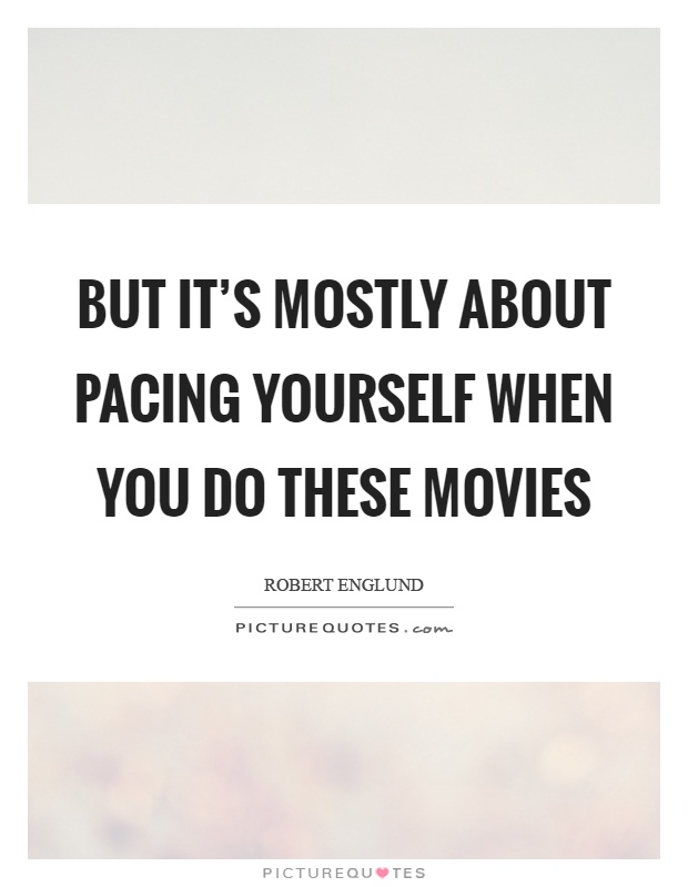 But it's mostly about pacing yourself when you do these movies Picture Quote #1