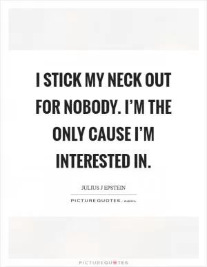 I stick my neck out for nobody. I’m the only cause I’m interested in Picture Quote #1