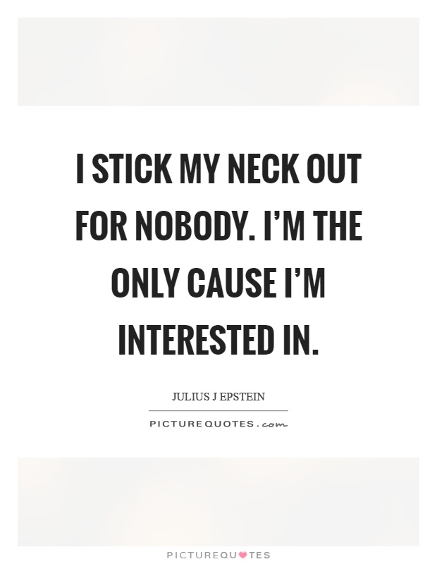 I stick my neck out for nobody. I'm the only cause I'm interested in Picture Quote #1