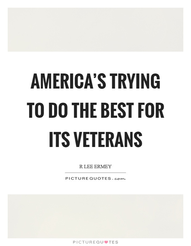 America's trying to do the best for its veterans Picture Quote #1