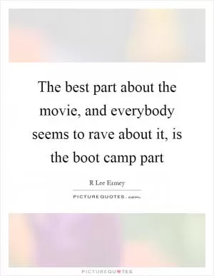 The best part about the movie, and everybody seems to rave about it, is the boot camp part Picture Quote #1