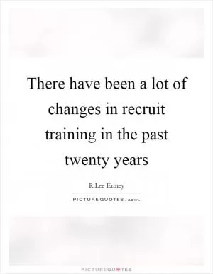 There have been a lot of changes in recruit training in the past twenty years Picture Quote #1