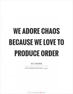 We adore chaos because we love to produce order Picture Quote #1