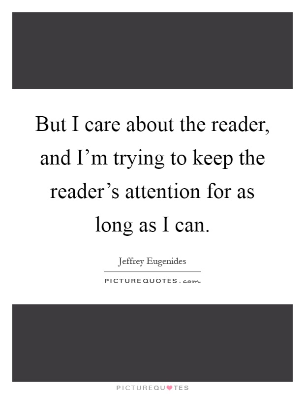 But I care about the reader, and I'm trying to keep the reader's attention for as long as I can Picture Quote #1