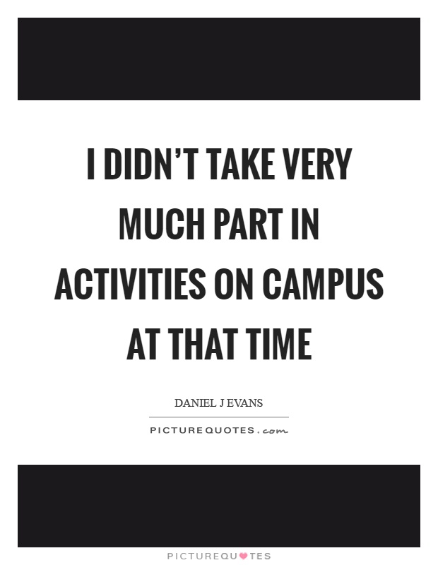 I didn't take very much part in activities on campus at that time Picture Quote #1