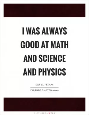 I was always good at math and science and physics Picture Quote #1