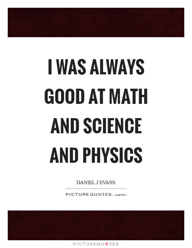 I was always good at math and science and physics Picture Quote #1