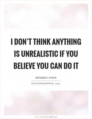 I don’t think anything is unrealistic if you believe you can do it Picture Quote #1
