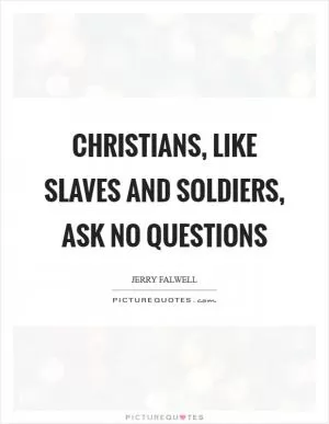 Christians, like slaves and soldiers, ask no questions Picture Quote #1