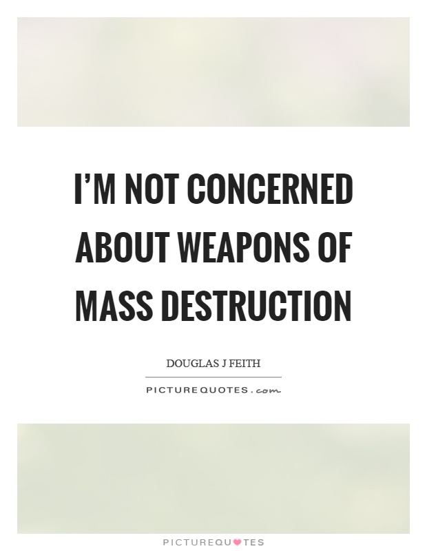 I'm not concerned about weapons of mass destruction Picture Quote #1