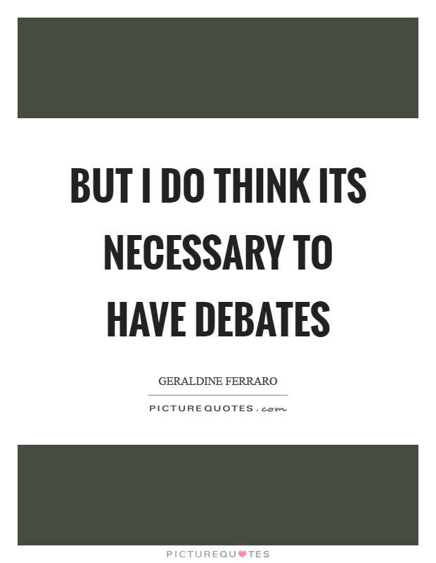 But I do think its necessary to have debates Picture Quote #1