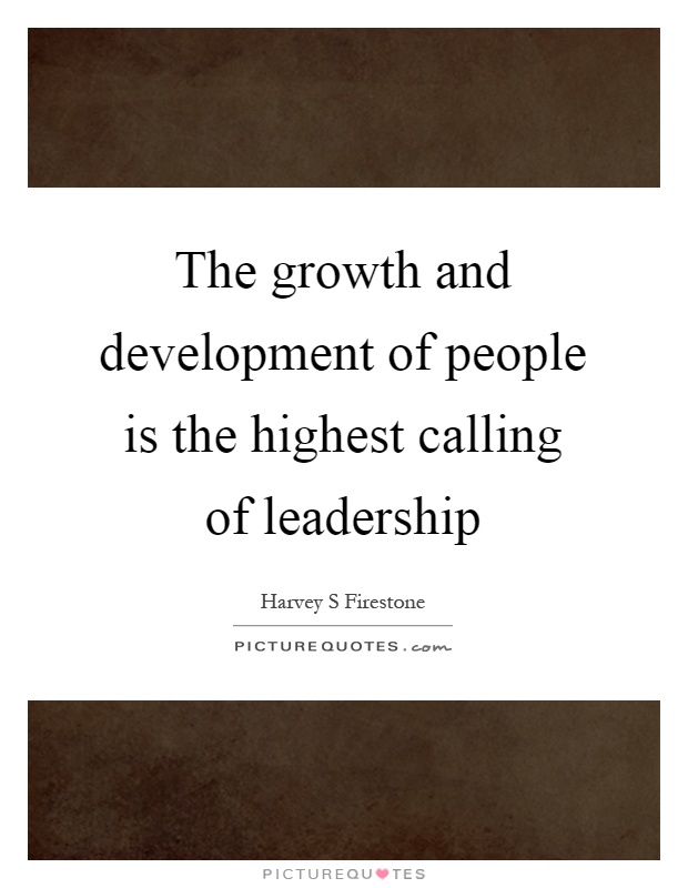 The growth and development of people is the highest calling of leadership Picture Quote #1