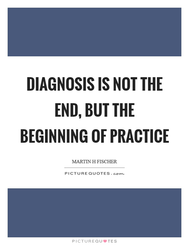Diagnosis is not the end, but the beginning of practice Picture Quote #1
