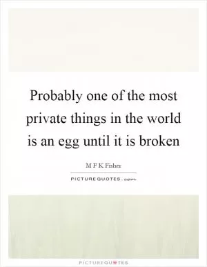 Probably one of the most private things in the world is an egg until it is broken Picture Quote #1