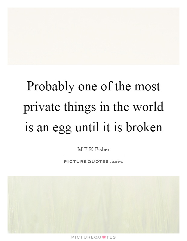 Probably one of the most private things in the world is an egg until it is broken Picture Quote #1