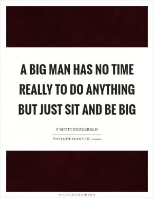 A big man has no time really to do anything but just sit and be big Picture Quote #1