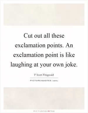 Cut out all these exclamation points. An exclamation point is like laughing at your own joke Picture Quote #1