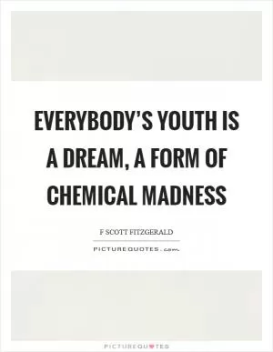 Everybody’s youth is a dream, a form of chemical madness Picture Quote #1