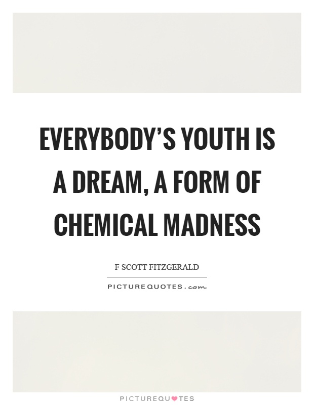Everybody's youth is a dream, a form of chemical madness Picture Quote #1