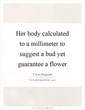 Her body calculated to a millimeter to suggest a bud yet guarantee a flower Picture Quote #1
