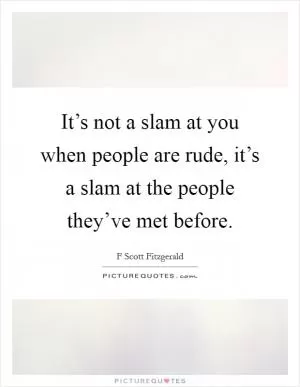 It’s not a slam at you when people are rude, it’s a slam at the people they’ve met before Picture Quote #1
