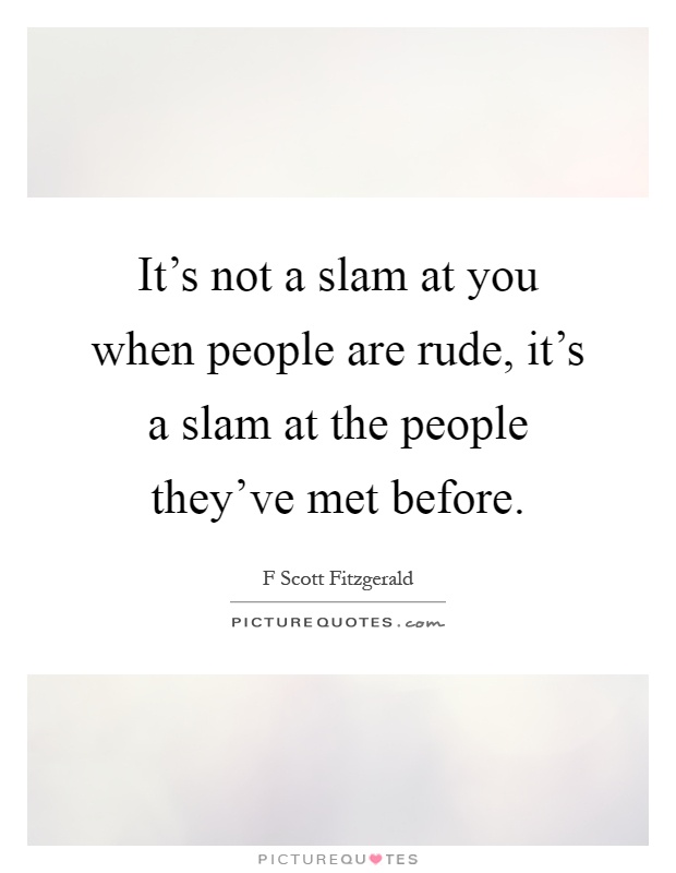 It's not a slam at you when people are rude, it's a slam at the people they've met before Picture Quote #1