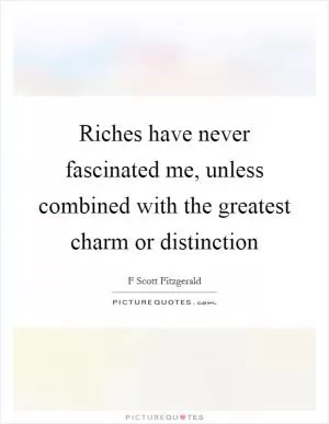 Riches have never fascinated me, unless combined with the greatest charm or distinction Picture Quote #1