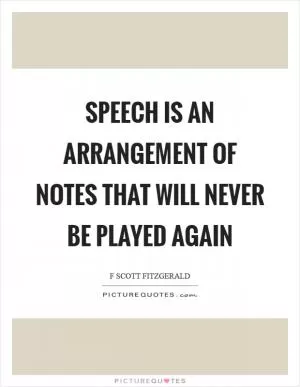 Speech is an arrangement of notes that will never be played again Picture Quote #1