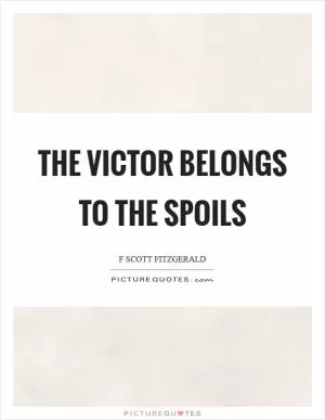 The victor belongs to the spoils Picture Quote #1