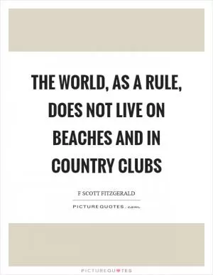 The world, as a rule, does not live on beaches and in country clubs Picture Quote #1